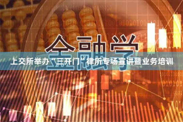 上交所举办“三开门”律所专场宣讲暨业务培训
