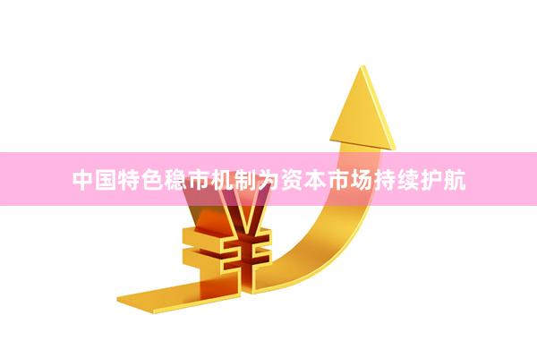 中国特色稳市机制为资本市场持续护航