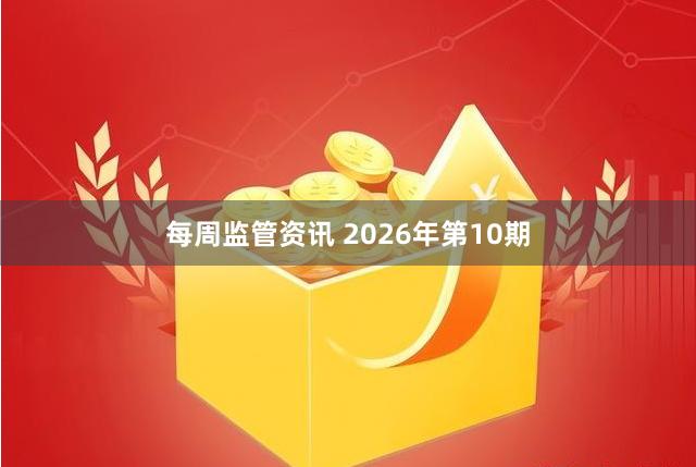 每周监管资讯 2026年第10期