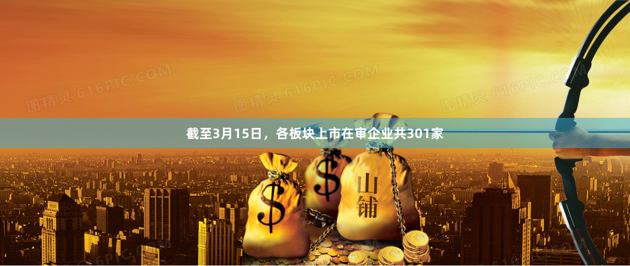 截至3月15日，各板块上市在审企业共301家