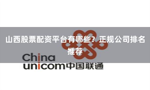山西股票配资平台有哪些？正规公司排名推荐