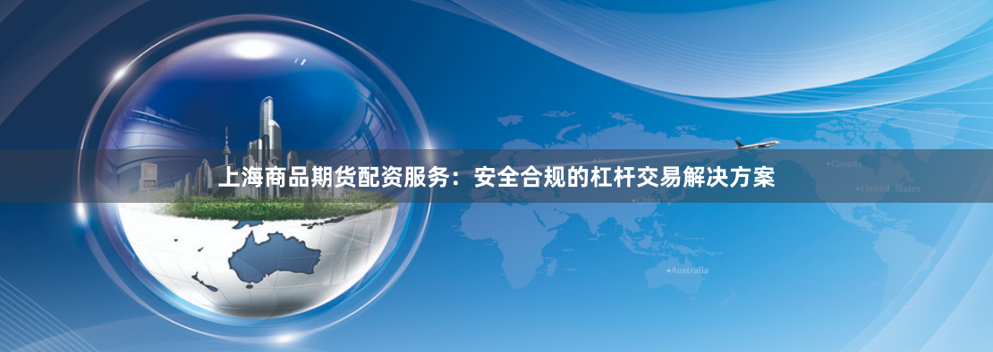 上海商品期货配资服务：安全合规的杠杆交易解决方案