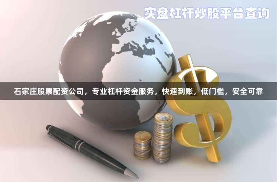 石家庄股票配资公司，专业杠杆资金服务，快速到账，低门槛，安全可靠
