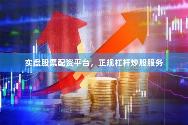 实盘股票配资平台，正规杠杆炒股服务