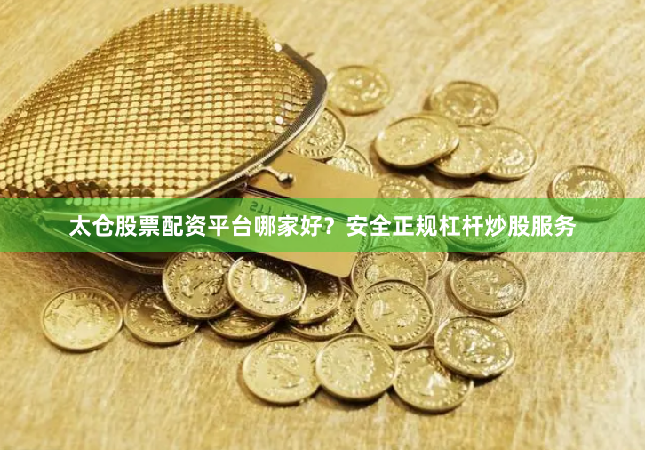 太仓股票配资平台哪家好？安全正规杠杆炒股服务