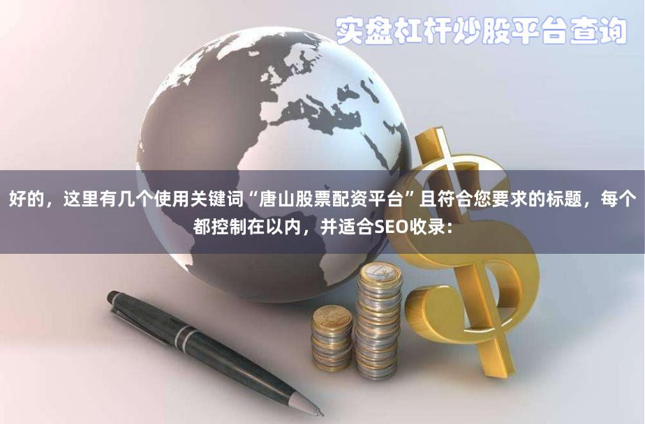 好的，这里有几个使用关键词“唐山股票配资平台”且符合您要求的标题，每个都控制在以内，并适合SEO收录：