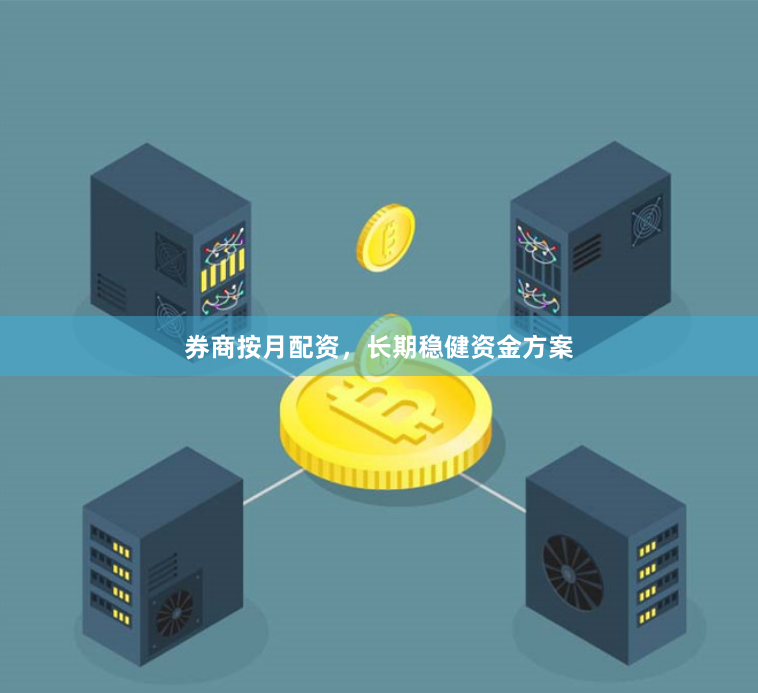 券商按月配资，长期稳健资金方案