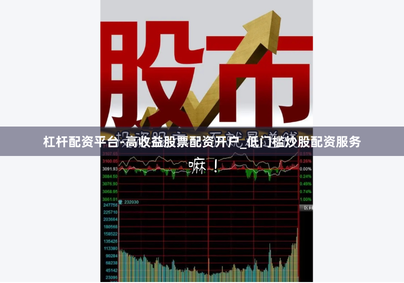 杠杆配资平台-高收益股票配资开户_低门槛炒股配资服务