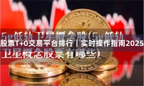 股票T+0交易平台排行｜实时操作指南2025