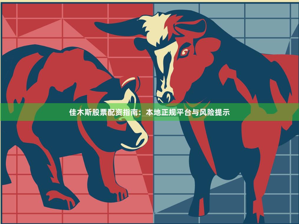 佳木斯股票配资指南：本地正规平台与风险提示