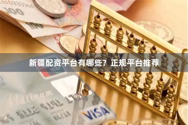 新疆配资平台有哪些？正规平台推荐