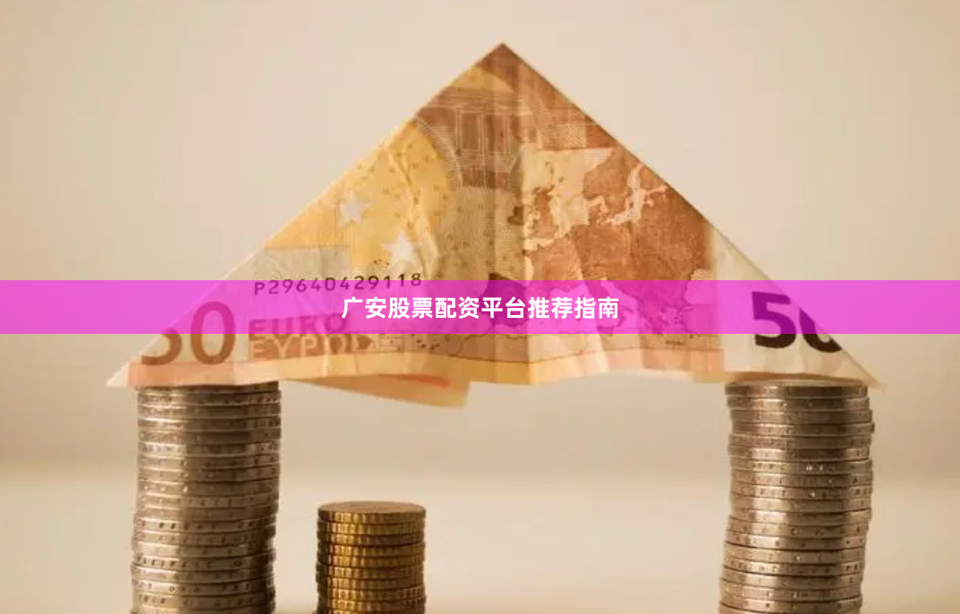 广安股票配资平台推荐指南