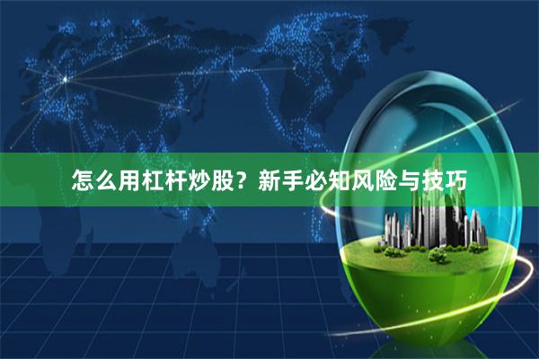 怎么用杠杆炒股？新手必知风险与技巧