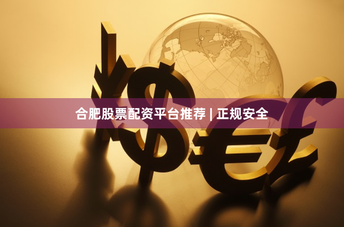 合肥股票配资平台推荐 | 正规安全