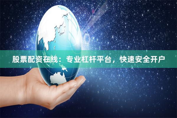 股票配资在线：专业杠杆平台，快速安全开户